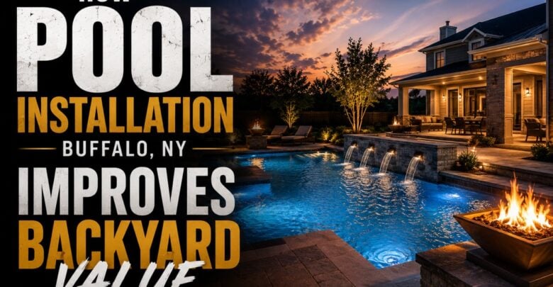 How Pool Installation Buffalo NY Improves Backyard Value